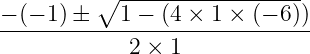 \dpi{120} \large \frac{-(-1)\pm \sqrt{1-(4\times 1\times \left ( -6 \right )})}{2\times 1}